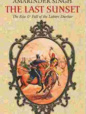 The Last Sunset The Rise and fall of Lahore Darbar